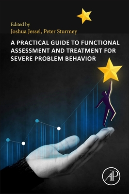 A Practical Guide to Functional Assessment and Treatment for Severe Problem Behavior - Jessel, Joshua (Editor), and Sturmey, Peter (Editor)
