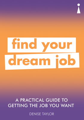 A Practical Guide to Getting the Job you Want: Find Your Dream Job - Taylor, Denise