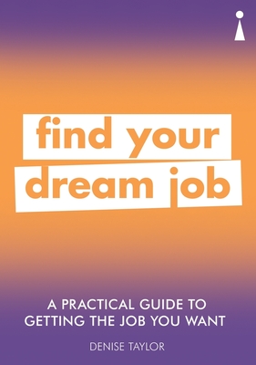 A Practical Guide to Getting the Job you Want: Find Your Dream Job - Taylor, Denise