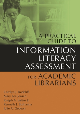 A Practical Guide to Information Literacy Assessment for Academic Librarians - Radcliff, Carolyn, and Jensen, Mary, and Salem, Joseph, Jr.