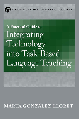 A Practical Guide to Integrating Technology into Task-Based Language Teaching - Gonzlez-Lloret, Marta