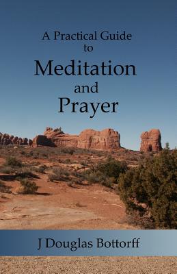 A Practical Guide to Meditation and Prayer - Bottorff, J Douglas