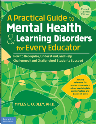 A Practical Guide to Mental Health & Learning Disorders for Every Educator: How to Recognize, Understand, and Help Challenged (and Challenging) Students to Succeed - Cooley, Myles L