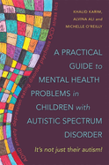 A Practical Guide to Mental Health Problems in Children with Autistic Spectrum Disorder: It's not just their autism!