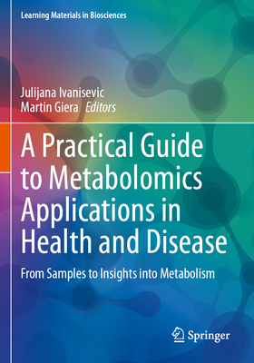 A Practical Guide to Metabolomics Applications in Health and Disease: From Samples to Insights into Metabolism - Ivanisevic, Julijana (Editor), and Giera, Martin (Editor)
