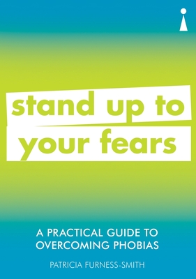 A Practical Guide to Overcoming Phobias: Stand Up to Your Fears - Furness-Smith, Patricia