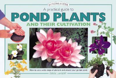 A Practical Guide to Pond Plants and Their Cultivation: How to Use a Wide Range of Plants in and Around Your Garden Pond - Lambert, Derek