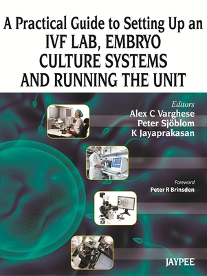 A Practical Guide to Setting up an IVF Lab, Embryo Culture Systems and Running the Unit - Varghese, Alex C, and Sjoblom, Peter, and Jayaprakasan, K