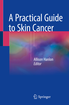 A Practical Guide to Skin Cancer - Hanlon, Allison (Editor)
