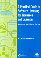 A Practical Guide to Software Licensing for Licensees and Licensors: Analyses and Model Forms - Classen, H Ward