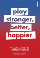 A Practical Guide to Sports Psychology: Play Stronger, Better, Happier