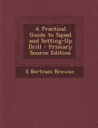 A Practical Guide to Squad and Setting-Up Drill - Primary Source Edition - Browne, S Bertram