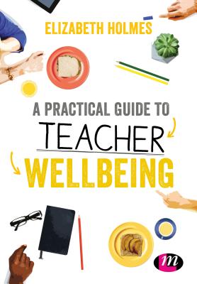 A Practical Guide to Teacher Wellbeing - Holmes, Elizabeth