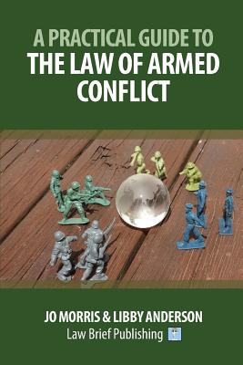 A Practical Guide to the Law of Armed Conflict - Morris, Jo, and Anderson, Libby