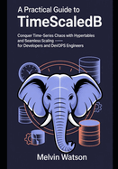 A Practical Guide to TimescaleDB: Conquer Time-Series Chaos with Hypertables and Seamless Scaling - for Developers and DevOps Engineers