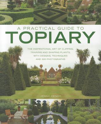 A Practical Guide to Topiary: The Inspirational Art of Clipping, Training and Shaping Plants - Hendy, Jenny