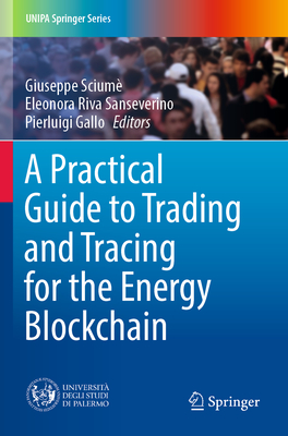 A Practical Guide to Trading and Tracing for the Energy Blockchain - Scium, Giuseppe (Editor), and Riva Sanseverino, Eleonora (Editor), and Gallo, Pierluigi (Editor)