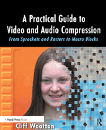 A Practical Guide to Video and Audio Compression: From Sprockets and Rasters to Macro Blocks