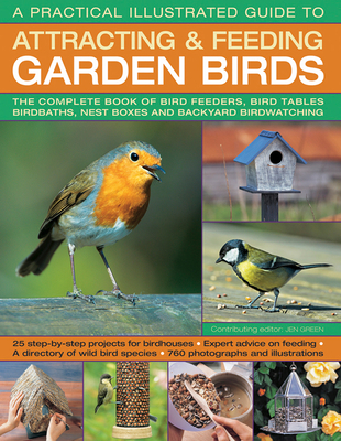 A Practical Illustrated Guide to Attracting & Feeding Garden Birds: The Complete Book of Bird Feeders, Bird Tables, Birdbaths, Nest Boxes and Backyard Birdwatching - Green, Jen, Dr.