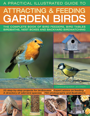 A Practical Illustrated Guide to Attracting & Feeding Garden Birds: The Complete Book of Bird Feeders, Bird Tables, Birdbaths, Nest Boxes and Backyard Birdwatching - Green, Jen (Editor)