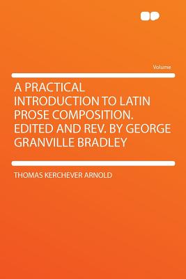 A Practical Introduction to Latin Prose Composition. Edited and REV. by George Granville Bradley - Arnold, Thomas Kerchever