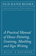 A Practical Manual of House-Painting, Graining, Marbling and Sign Writing