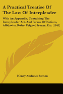 A Practical Treatise Of The Law Of Interpleader: With An Appendix, Containing The Interpleader Act, And Forms Of Notices, Affidavits, Rules, Feigned Issues, Etc. (1842)