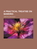 A Practical Treatise on Banking