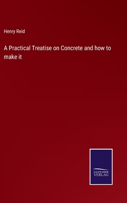 A Practical Treatise on Concrete and how to make it - Reid, Henry