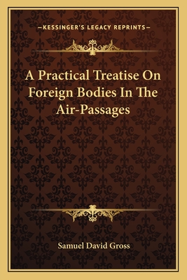 A Practical Treatise On Foreign Bodies In The Air-Passages - Gross, Samuel David