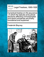 A Practical Treatise On Life-Assurance: In Which the Statutes and Judicial Decisions Affecting Unincorporated Joint Stock Companies ... Are Fully Considered and Explained