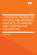 A Practical Treatise on Natural and Artificial Concrete; Its Varieties and Constructive Adaptations
