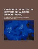 A Practical Treatise on Nervous Exhaustion (Neurasthenia): Its Symptoms, Nature, Sequences, Treatment (Classic Reprint)