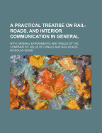 A Practical Treatise on Rail-Roads, and Interior Communication in General: With Original Experiments, and Tables of the Comparative Value of Canals and Rail-Roads