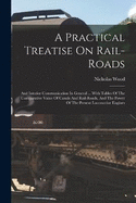 A Practical Treatise On Rail-roads: And Interior Communication In General ... With Tables Of The Comparative Value Of Canals And Rail-roads, And The Power Of The Present Locomotive Engines