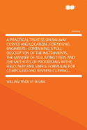 A Practical Treatise on Railway Curves and Location: For Young Engineers: Containing a Full Description of the Instruments, the Manner of Adjusting Them, and the Methods of Proceeding in the Field, New and Simple Formulae for Compound and Reverse...