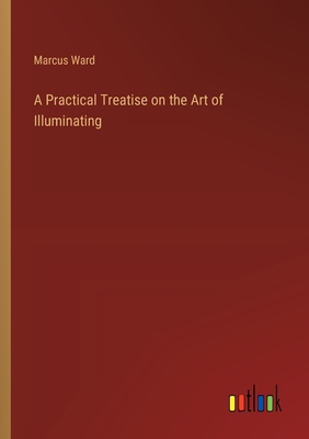 A Practical Treatise on the Art of Illuminating - Ward, Marcus