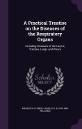 A Practical Treatise on the Diseases of the Respiratory Organs: Including Diseases of the Larynx, Trachea, Lungs and Pleura