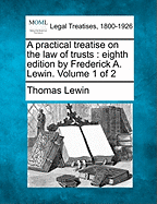 A Practical Treatise on the Law of Trusts: Eighth Edition by Frederick A. Lewin. Volume 1 of 2