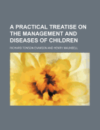 A Practical Treatise on the Management and Diseases of Children