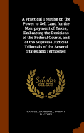 A Practical Treatise on the Power to Sell Land for the Non-Payment of Taxes, Embracing the Decisions of the Federal Courts, and of the Supreme Judicial Tribunals of the Several States and Territories