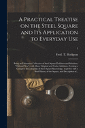 A Practical Treatise on the Steel Square and Its Application to Everyday Use: Being an Exhaustive Collection of Steel Square Problems and Solutions, "old and New", With Many Original and Useful Additions, Forming a Complete Encyclopedia of Steel...; 1