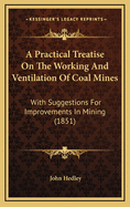 A Practical Treatise on the Working and Ventilation of Coal Mines: With Suggestions for Improvements in Mining (1851)