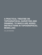 A Practical Treatise on Topographical Surveying and Drawing. to Which Are Added, Instructions in Topographical Modelling - Siborne, William