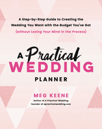 A Practical Wedding Planner: A Step-By-Step Guide to Creating the Wedding You Want with the Budget You've Got (Without Losing Your Mind in the Process)