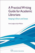 A Practical Writing Guide for Academic Librarians: Keeping it Short and Sweet - Langley, Anne, and Wallace, Jonathan