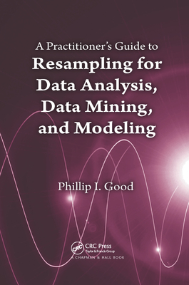 A Practitioner's  Guide to Resampling for Data Analysis, Data Mining, and Modeling - Good, Phillip