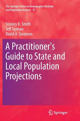 A Practitioner's Guide to State and Local Population Projections - Smith, Stanley K, and Tayman, Jeff, and Swanson, David A