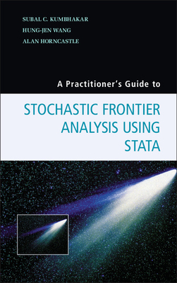 A Practitioner's Guide to Stochastic Frontier Analysis Using Stata - Kumbhakar, Subal C., and Wang, Hung-Jen, and Horncastle, Alan P.