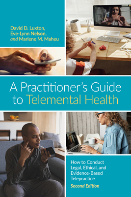 A Practitioner's Guide to Telemental Health: How to Conduct Legal, Ethical, and Evidence-Based Telepractice - Luxton, David D, and Nelson, Eve-Lynn, and Maheu, Marlene